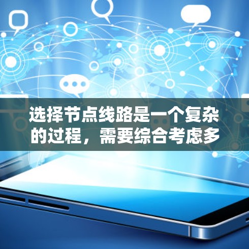选择节点线路是一个复杂的过程，需要综合考虑多个因素。以下是对该过程的总结和建议