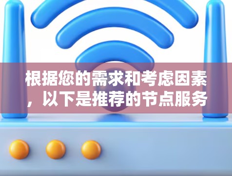 根据您的需求和考虑因素,以下是推荐的节点服务器方案 根据您的需求和考虑因素,以下是推荐的节点服务器方案