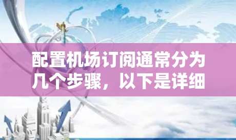 配置机场订阅通常分为几个步骤,以下是详细的说明 配置机场订阅通常分为几个步骤,以下是详细的说明