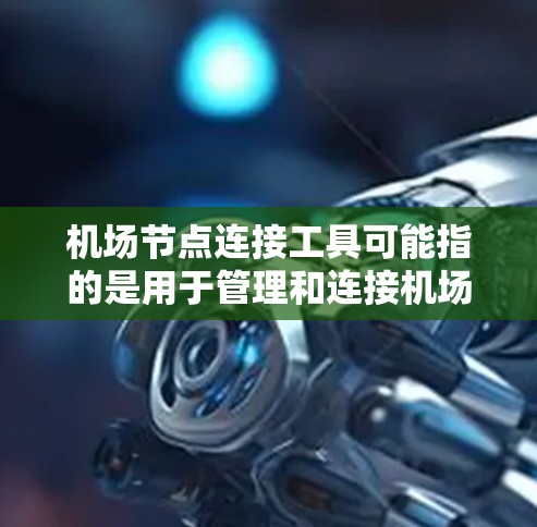 机场节点连接工具可能指的是用于管理和连接机场网络节点的一系列工具或技术。以下是一些可能的解释和相关工具