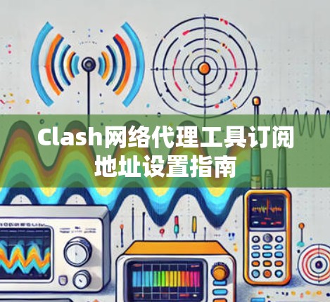 Clash网络代理工具订阅地址设置指南