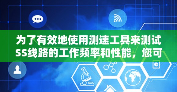 为了有效地使用测速工具来测试SS线路的工作频率和性能,您可以按照以下步骤操作 为了有效地使用测速工具来测试SS线路的工作频率和性能,您可以按照以下步骤操作