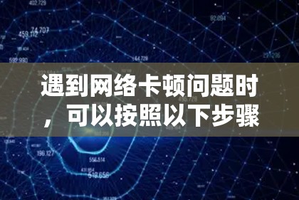 遇到网络卡顿问题时，可以按照以下步骤逐步排查和解决