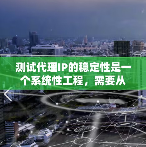 测试代理IP的稳定性是一个系统性工程,需要从多个方面进行全面评估。以下是分步的测试指南,帮助你有效地评估代理IP的稳定性 测试代理IP的稳定性是一个系统性工程,需要从多个方面进行全面评估。以下是分步的测试指南,帮助你有效地评估代理IP的稳定性