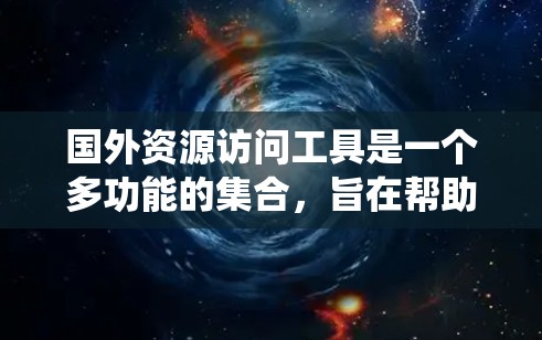 国外资源访问工具是一个多功能的集合,旨在帮助用户绕过地理限制、保护隐私和安全,并支持科学研究等多种需求。以下是对这些工具的详细总结,帮助您理解每个工具的用途和适用场景 国外资源访问工具是一个多功能的集合,旨在帮助用户绕过地理限制、保护隐私和安全,并支持科学研究等多种需求。以下是对这些工具的详细总结,帮助您理解每个工具的用途和适用场景