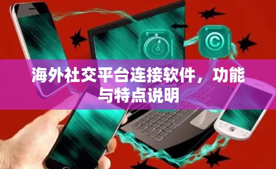 海外社交平台连接软件,功能与特点说明 海外社交平台连接软件,功能与特点说明