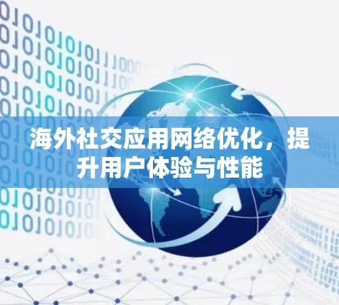 海外社交应用网络优化,提升用户体验与性能 海外社交应用网络优化,提升用户体验与性能