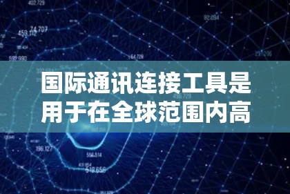 国际通讯连接工具是用于在全球范围内高效、安全地进行沟通和数据传输的解决方案。这些工具帮助企业和个人实现跨国业务合作，满足国际化通信需求。以下是对这些工具的详细分析