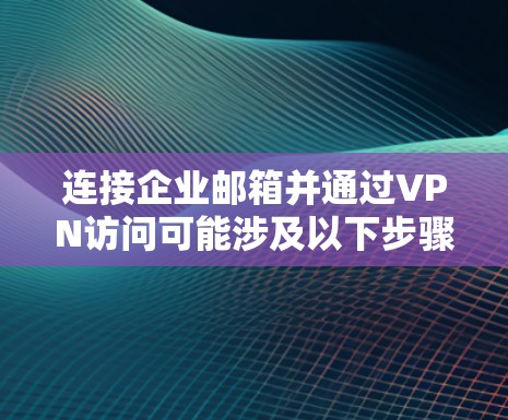 连接企业邮箱并通过VPN访问可能涉及以下步骤,具体操作取决于您的网络环境和企业邮箱的配置方式。以下是一些常见步骤和注意事项 连接企业邮箱并通过VPN访问可能涉及以下步骤,具体操作取决于您的网络环境和企业邮箱的配置方式。以下是一些常见步骤和注意事项