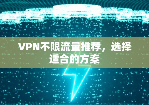 VPN不限流量推荐,选择适合的方案 VPN不限流量推荐,选择适合的方案