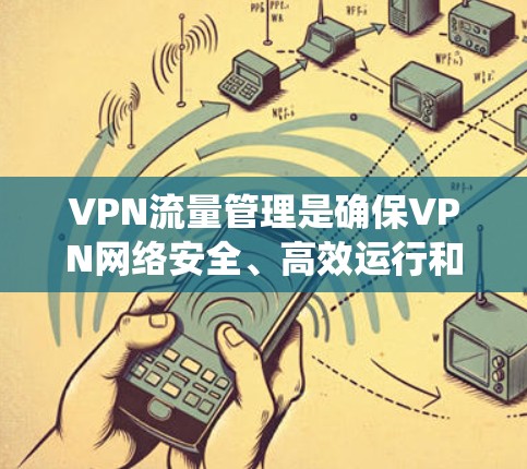 VPN流量管理是确保VPN网络安全、高效运行和合规的关键环节。以下是对VPN流量管理的系统化总结，帮助您全面理解和实施