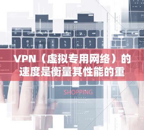 VPN(虚拟专用网络)的速度是衡量其性能的重要指标之一,直接影响用户体验。以下是关于VPN速度排名的一些信息和建议 VPN(虚拟专用网络)的速度是衡量其性能的重要指标之一,直接影响用户体验。以下是关于VPN速度排名的一些信息和建议
