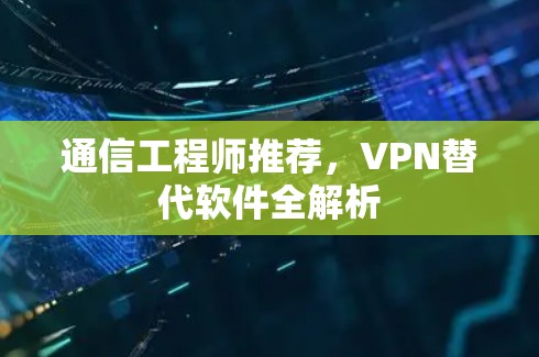 通信工程师推荐,VPN替代软件全解析 通信工程师推荐,VPN替代软件全解析