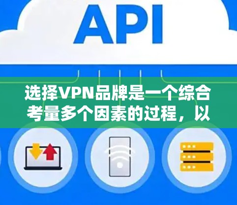 选择VPN品牌是一个综合考量多个因素的过程，以下是一个有条理的指南，帮助你做出明智的选择