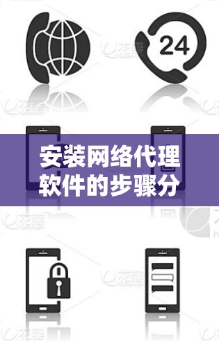 安装网络代理软件的步骤分为几个关键阶段，确保每一步都清楚并按顺序执行是关键。以下是详细的步骤指南