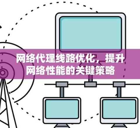 网络代理线路优化，提升网络性能的关键策略