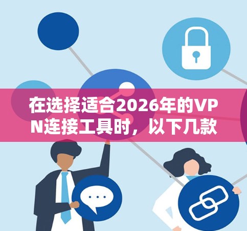 在选择适合2026年的VPN连接工具时,以下几款工具在稳定性和隐私保护方面表现优异 在选择适合2026年的VPN连接工具时,以下几款工具在稳定性和隐私保护方面表现优异