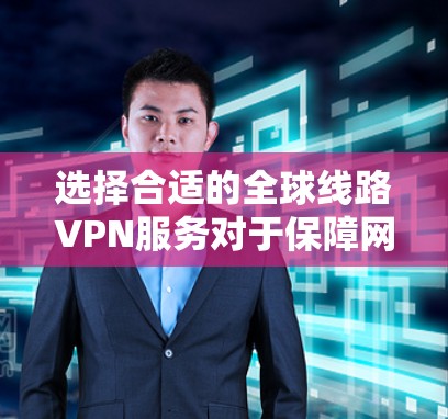 选择合适的全球线路VPN服务对于保障网络安全和稳定性至关重要。以下是一些推荐和评估标准,帮助你选择适合2026年需求的全球线路VPN服务 选择合适的全球线路VPN服务对于保障网络安全和稳定性至关重要。以下是一些推荐和评估标准,帮助你选择适合2026年需求的全球线路VPN服务