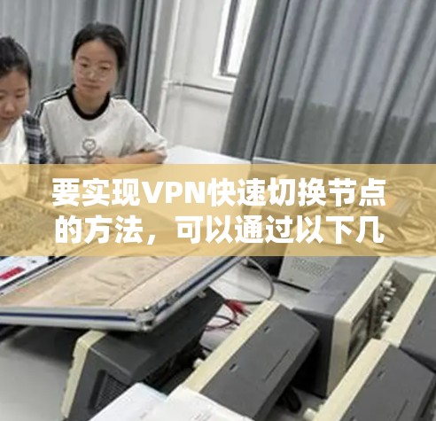 要实现VPN快速切换节点的方法,可以通过以下几种方式实现 要实现VPN快速切换节点的方法,可以通过以下几种方式实现