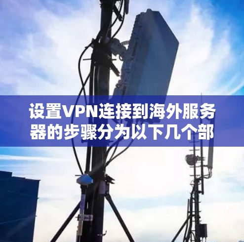 设置VPN连接到海外服务器的步骤分为以下几个部分