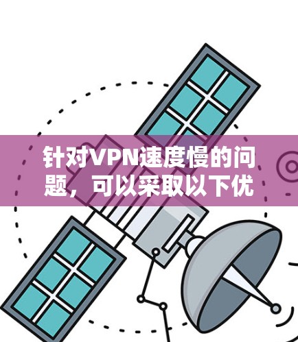 针对VPN速度慢的问题,可以采取以下优化步骤 针对VPN速度慢的问题,可以采取以下优化步骤