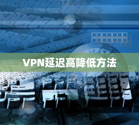 VPN延迟高降低方法 VPN延迟高降低方法