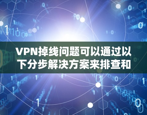 VPN掉线问题可以通过以下分步解决方案来排查和解决