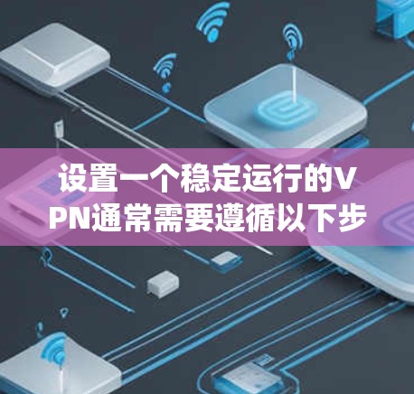 设置一个稳定运行的VPN通常需要遵循以下步骤。以下是针对OpenVPN的详细指南