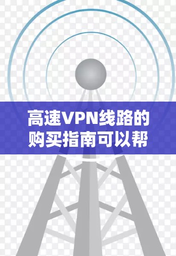 高速VPN线路的购买指南可以帮助你快速找到适合需求的VPN服务。以下是一些关键步骤和注意事项