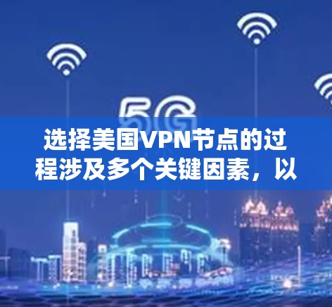 选择美国VPN节点的过程涉及多个关键因素，以下是对各个因素的分析和总结，帮助您做出明智的选择