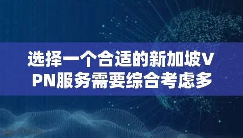 选择一个合适的新加坡VPN服务需要综合考虑多个因素,以下是根据您的需求整理出的选择建议 选择一个合适的新加坡VPN服务需要综合考虑多个因素,以下是根据您的需求整理出的选择建议