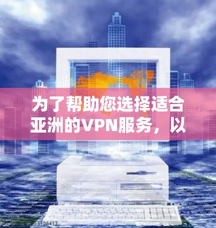 为了帮助您选择适合亚洲的VPN服务，以下是基于您的需求和研究的分步指南