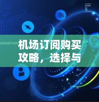 机场订阅购买攻略,选择与优化方案 机场订阅购买攻略,选择与优化方案