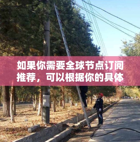 如果你需要全球节点订阅推荐，可以根据你的具体需求（如带宽、延迟、覆盖范围、成本等）来选择合适的方案。以下是一些常见的全球节点订阅选项和推荐