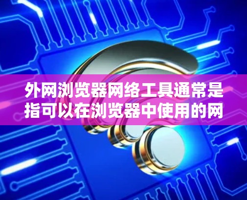 外网浏览器网络工具通常是指可以在浏览器中使用的网络工具,适用于在外网环境下完成特定网络操作的工具。以下是一些常见的外网浏览器网络工具的示例,按功能分类 外网浏览器网络工具通常是指可以在浏览器中使用的网络工具,适用于在外网环境下完成特定网络操作的工具。以下是一些常见的外网浏览器网络工具的示例,按功能分类