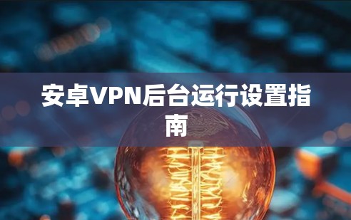 安卓VPN后台运行设置指南