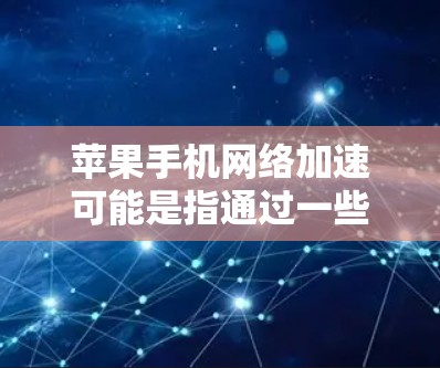 苹果手机网络加速可能是指通过一些方法来优化手机的网络连接速度。如果你的苹果手机网络速度较慢，可以尝试以下方法来提升网络性能