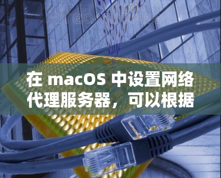 在 macOS 中设置网络代理服务器，可以根据需求选择合适的代理软件或工具。以下是一些常用的网络代理软件及其配置方法