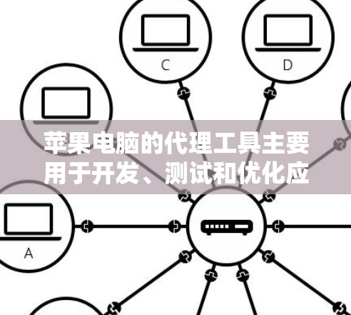苹果电脑的代理工具主要用于开发、测试和优化应用程序，涵盖了多个关键功能，适用于不同的开发和测试阶段。以下是对这些工具的详细分析