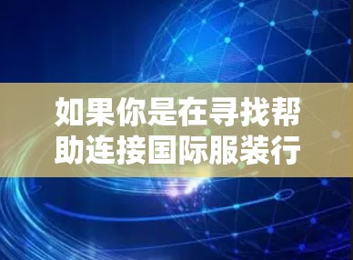 如果你是在寻找帮助连接国际服装行业的工具或平台，以下是一些可能的方向和工具推荐