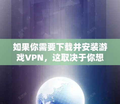 如果你需要下载并安装游戏VPN，这取决于你想要实现的功能。以下是一些常见的游戏VPN工具及其安装方法