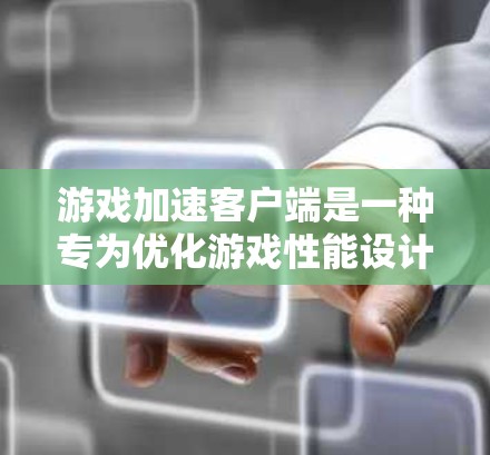游戏加速客户端是一种专为优化游戏性能设计的工具,它通过改善游戏运行环境、减少加载时间和提升帧率来提高游戏体验。以下是一些常见的游戏加速客户端及其功能 游戏加速客户端是一种专为优化游戏性能设计的工具,它通过改善游戏运行环境、减少加载时间和提升帧率来提高游戏体验。以下是一些常见的游戏加速客户端及其功能