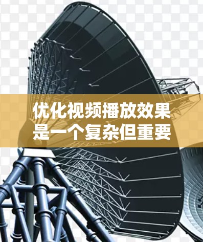 优化视频播放效果是一个复杂但重要的任务，涉及技术、用户体验和资源管理等多个方面。以下是一个有条理的优化步骤和建议