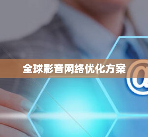 全球影音网络优化方案 全球影音网络优化方案
