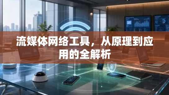 流媒体网络工具，从原理到应用的全解析