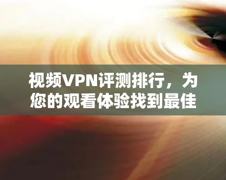 视频VPN评测排行，为您的观看体验找到最佳选择