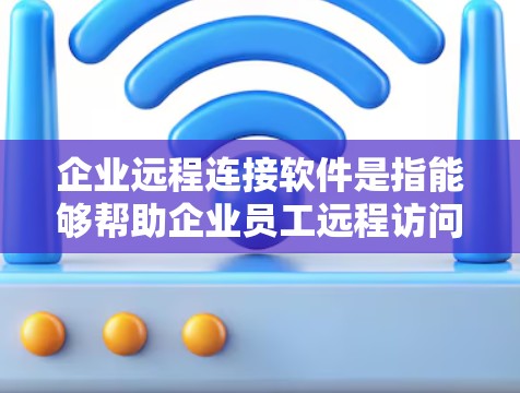 企业远程连接软件是指能够帮助企业员工远程访问公司资源、管理设备或进行协作的工具。这些软件通常具备高安全性、易用性和灵活性,适用于混合办公或全远程工作的环境。以下是一些常用的企业远程连接软件及其功能 企业远程连接软件是指能够帮助企业员工远程访问公司资源、管理设备或进行协作的工具。这些软件通常具备高安全性、易用性和灵活性,适用于混合办公或全远程工作的环境。以下是一些常用的企业远程连接软件及其功能