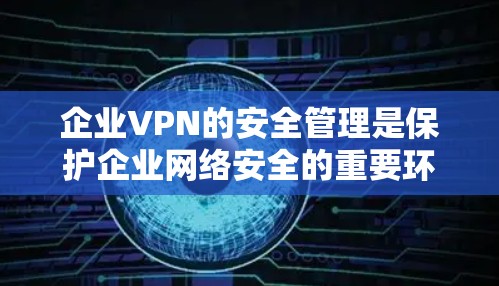 企业VPN的安全管理是保护企业网络安全的重要环节,确保远程用户连接时的数据和网络安全。以下是对企业VPN安全管理的详细分析 企业VPN的安全管理是保护企业网络安全的重要环节,确保远程用户连接时的数据和网络安全。以下是对企业VPN安全管理的详细分析