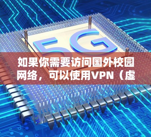 如果你需要访问国外校园网络，可以使用VPN（虚拟专用网络）来连接。以下是一些常用的解决方案和步骤