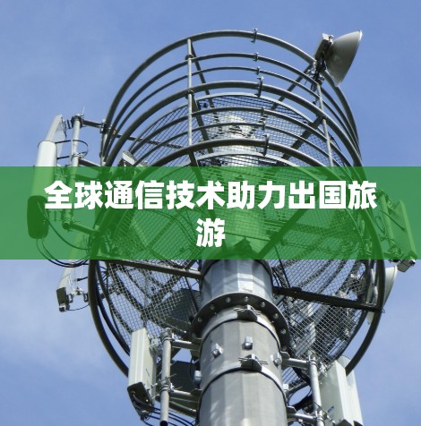 全球通信技术助力出国旅游